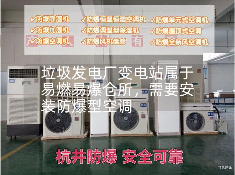 垃圾發(fā)電廠(chǎng)變電站屬于易燃易爆倉所，需要安裝防爆型空調